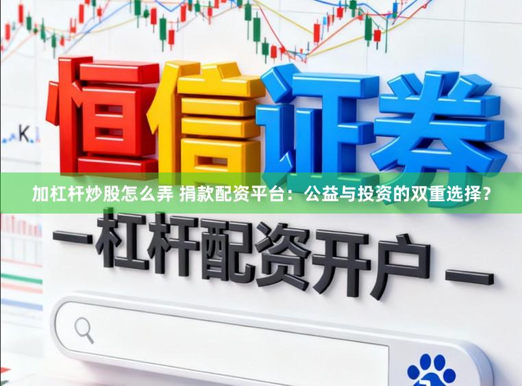 加杠杆炒股怎么弄 捐款配资平台：公益与投资的双重选择？