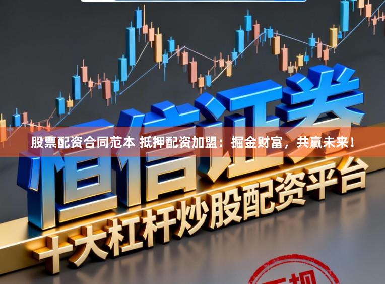 股票配资合同范本 抵押配资加盟:掘金财富,共赢未来!