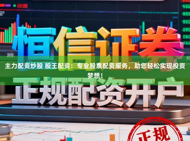 主力配资炒股 股王配资：专业股票配资服务，助您轻松实现投资梦想！