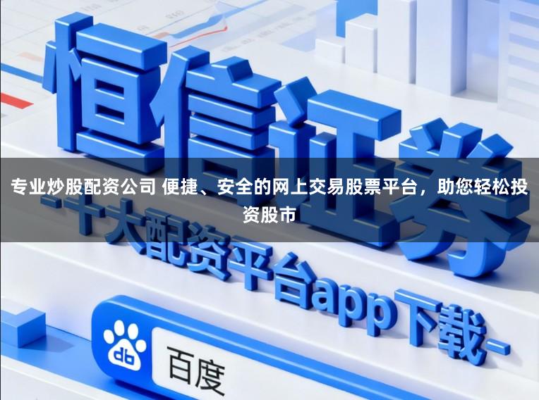 专业炒股配资公司 便捷、安全的网上交易股票平台,助您轻松投资股市