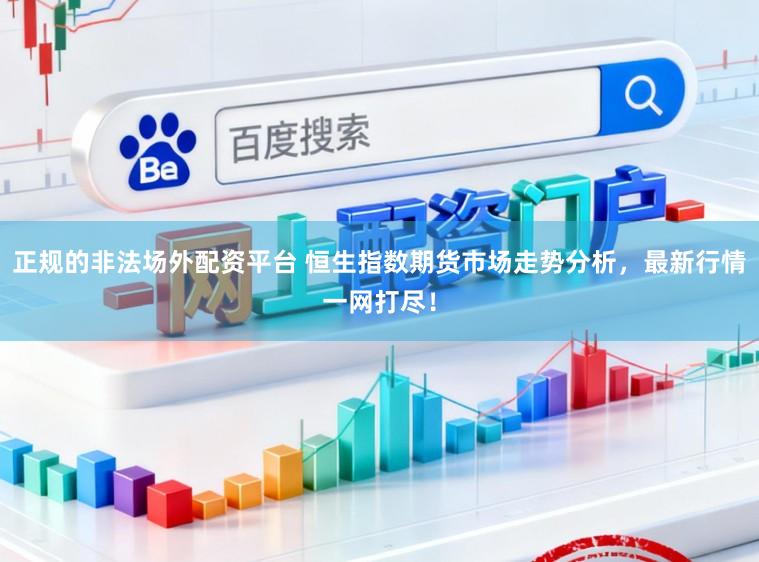 正规的非法场外配资平台 恒生指数期货市场走势分析，最新行情一网打尽！