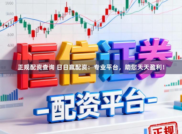 正规配资查询 日日赢配资：专业平台，助您天天盈利！