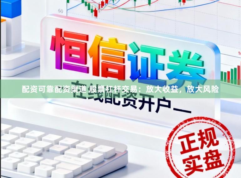 配资可靠配资渠道 股票杠杆交易：放大收益，放大风险