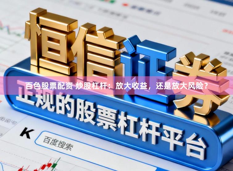 百色股票配资 炒股杠杆：放大收益，还是放大风险？