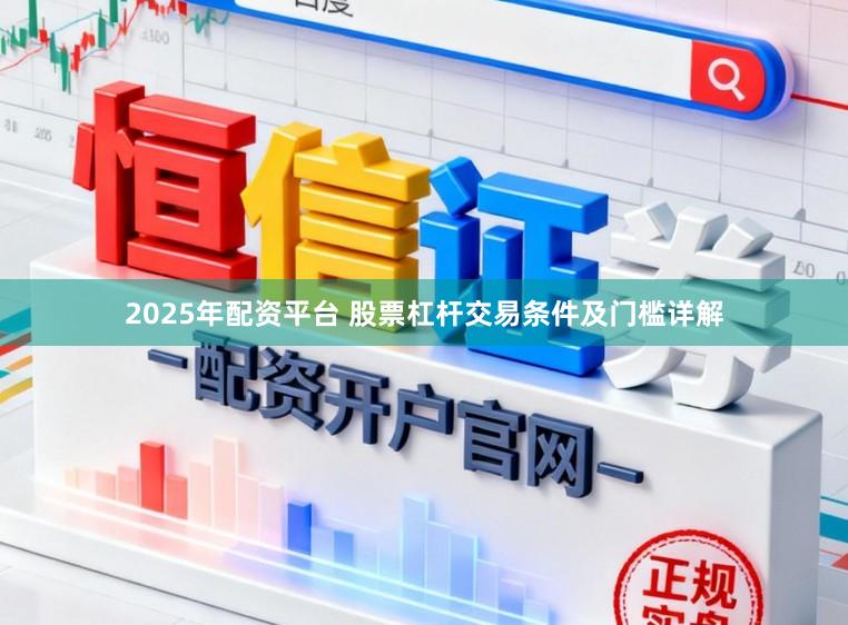 2025年配资平台 股票杠杆交易条件及门槛详解