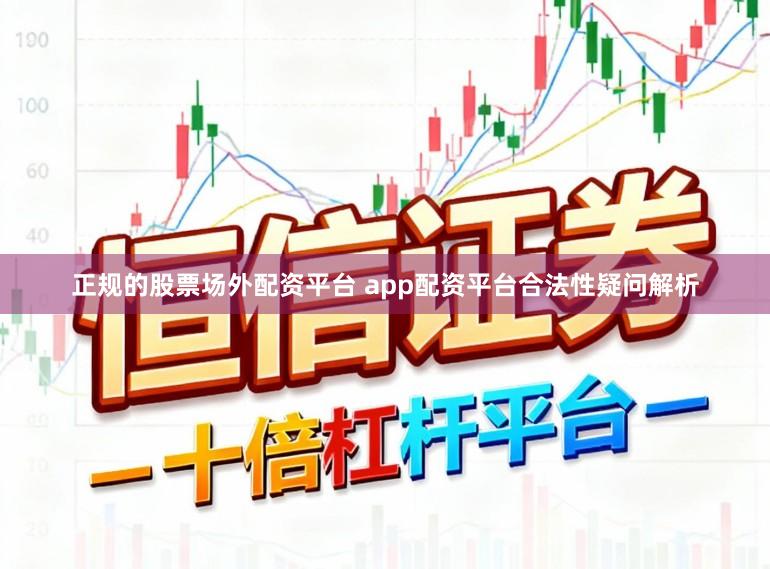 正规的股票场外配资平台 app配资平台合法性疑问解析