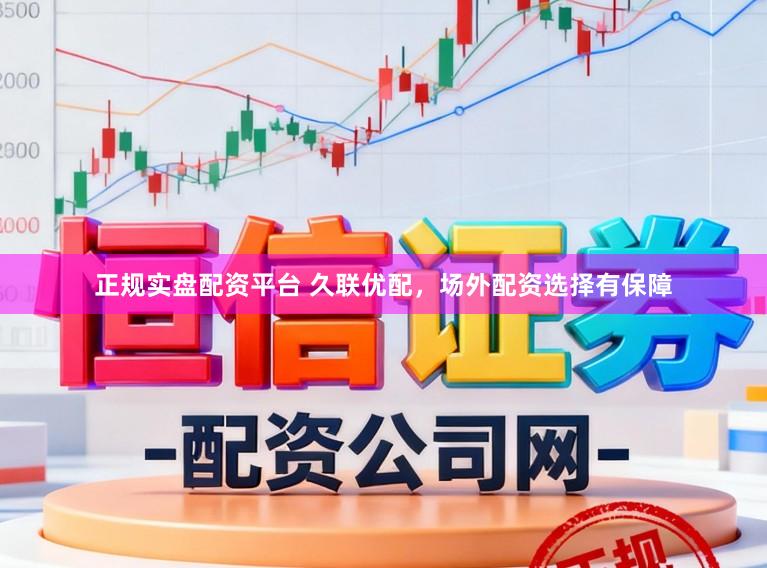 正规实盘配资平台 久联优配，场外配资选择有保障