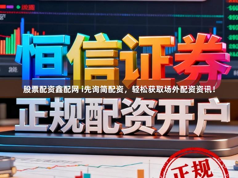 股票配资鑫配网 i先询简配资，轻松获取场外配资资讯！