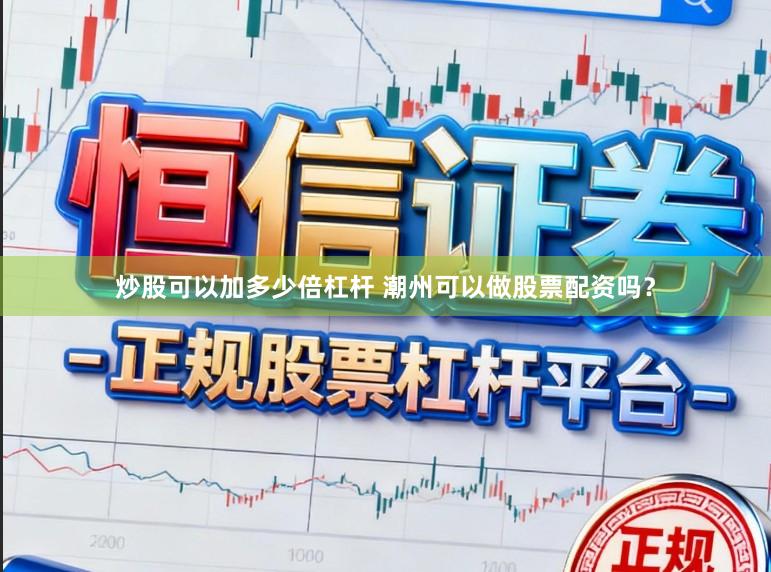 炒股可以加多少倍杠杆 潮州可以做股票配资吗？