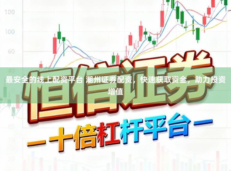 最安全的线上配资平台 潮州证券配资，快速获取资金，助力投资增值