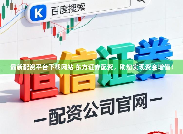 最新配资平台下载网站 东方证券配资,助您实现资金增值!