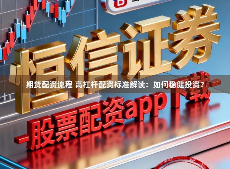 期货配资流程 高杠杆配资标准解读：如何稳健投资？