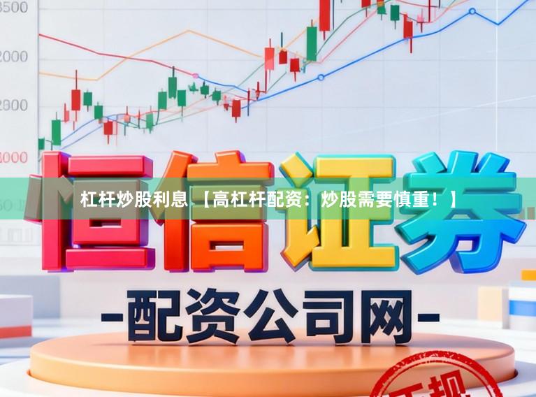 杠杆炒股利息 【高杠杆配资：炒股需要慎重！】