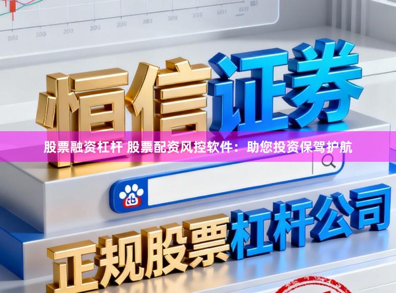 股票融资杠杆 股票配资风控软件：助您投资保驾护航