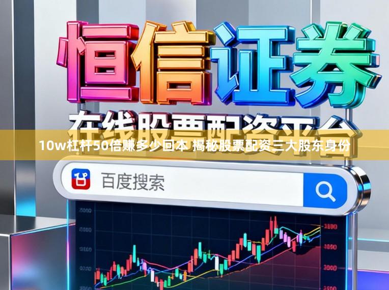 10w杠杆50倍赚多少回本 揭秘股票配资三大股东身份