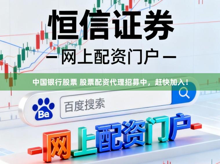 中国银行股票 股票配资代理招募中，赶快加入！