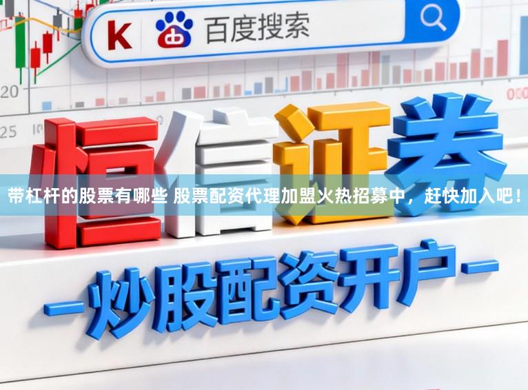 带杠杆的股票有哪些 股票配资代理加盟火热招募中，赶快加入吧！