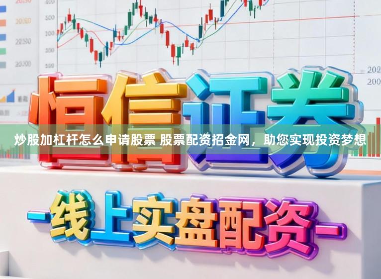 炒股加杠杆怎么申请股票 股票配资招金网，助您实现投资梦想