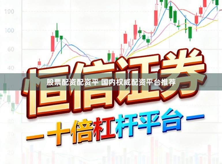 股票配资配资平 国内权威配资平台推荐
