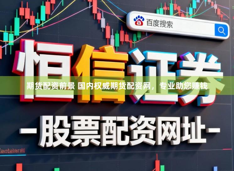 期货配资前景 国内权威期货配资网，专业助您赚钱
