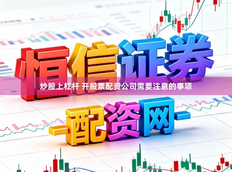 炒股上杠杆 开股票配资公司需要注意的事项