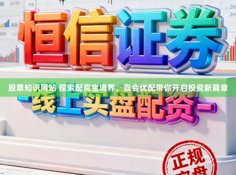 股票知识网站 探索配资宝境界，嘉会优配带你开启投资新篇章