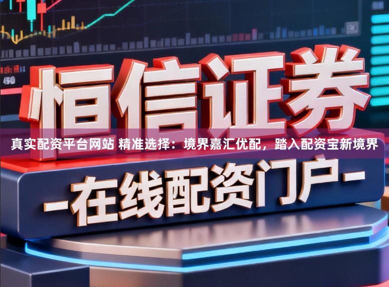 真实配资平台网站 精准选择：境界嘉汇优配，踏入配资宝新境界