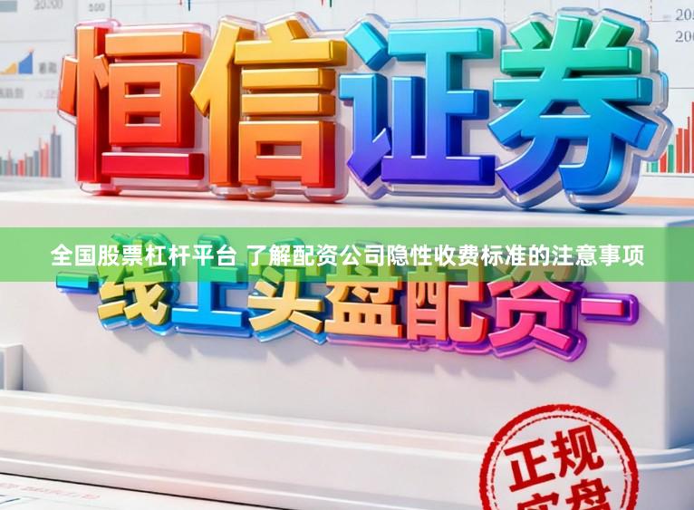 全国股票杠杆平台 了解配资公司隐性收费标准的注意事项