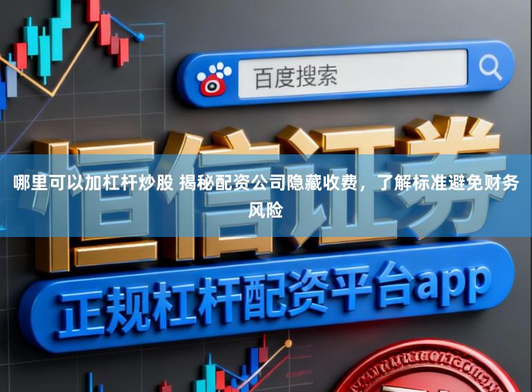 哪里可以加杠杆炒股 揭秘配资公司隐藏收费，了解标准避免财务风险