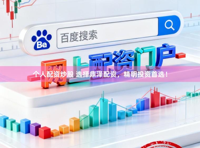 个人配资炒股 选择鼎泽配资,精明投资首选!