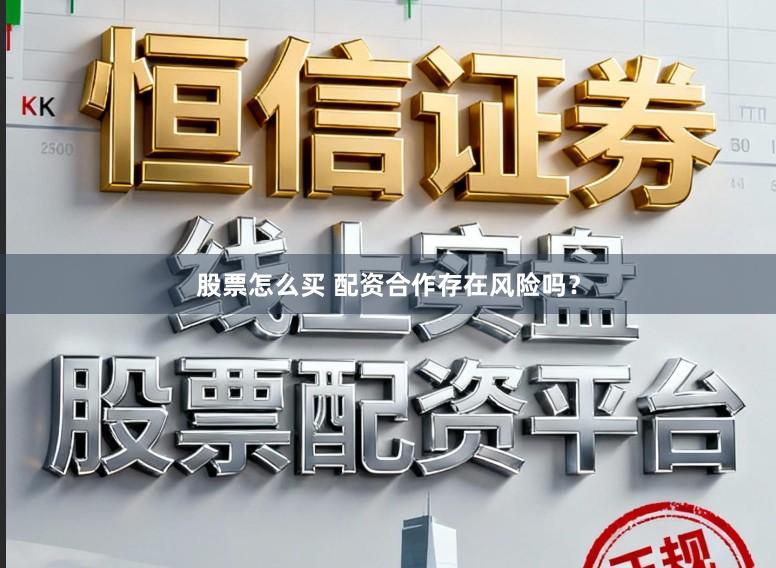 股票怎么买 配资合作存在风险吗？
