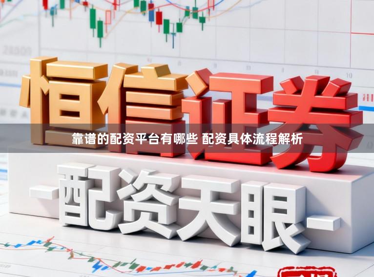 靠谱的配资平台有哪些 配资具体流程解析