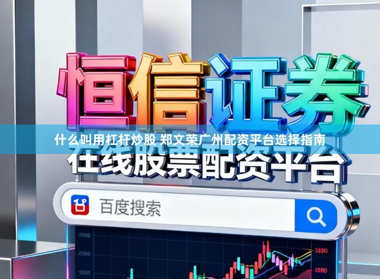 什么叫用杠杆炒股 郑文荣广州配资平台选择指南