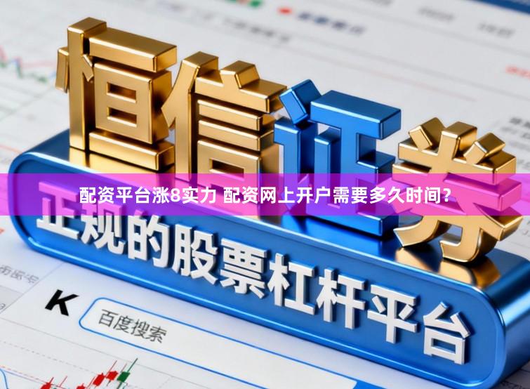 配资平台涨8实力 配资网上开户需要多久时间？
